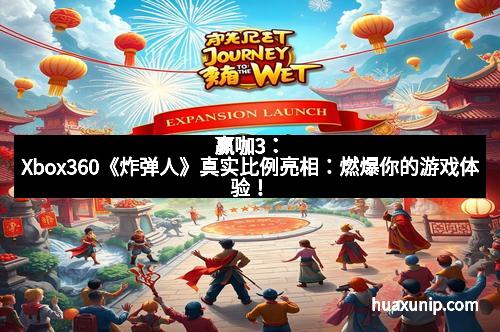 赢咖3：Xbox360《炸弹人》真实比例亮相：燃爆你的游戏体验！